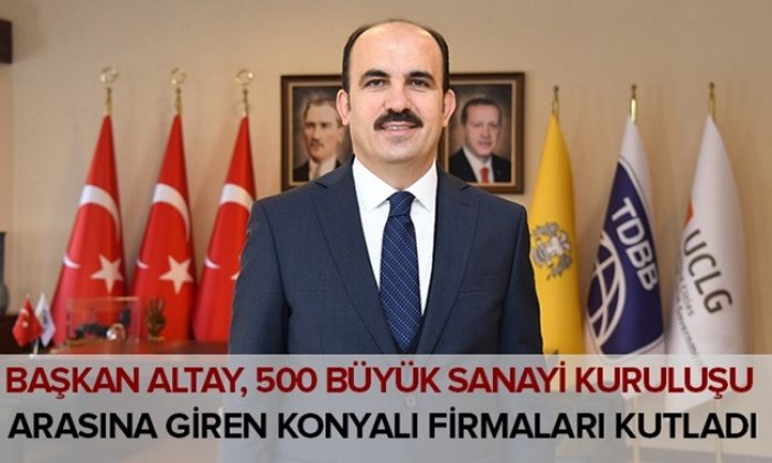 Başkan Altay, 500 Büyük Sanayi Kuruluşu Arasına Giren Konyalı Firmaları Kutladı